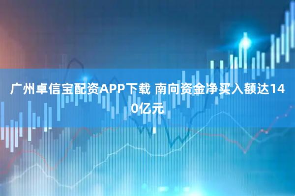 广州卓信宝配资APP下载 南向资金净买入额达140亿元