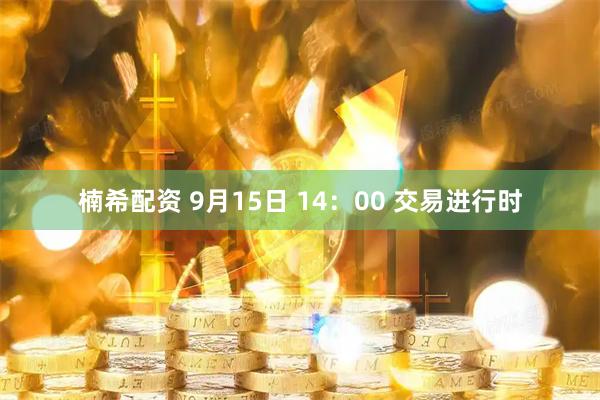 楠希配资 9月15日 14：00 交易进行时