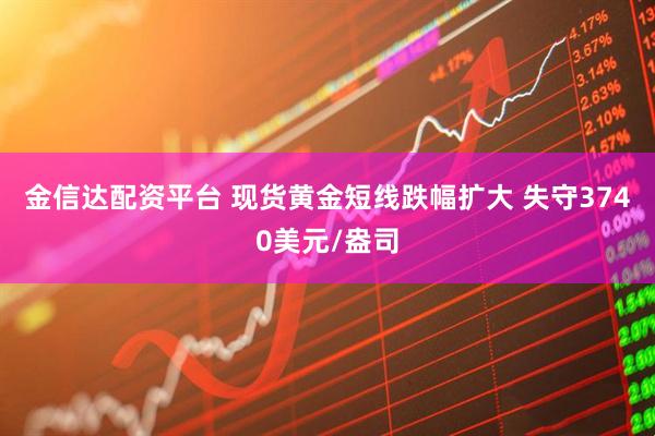 金信达配资平台 现货黄金短线跌幅扩大 失守3740美元/盎司