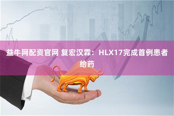 益牛网配资官网 复宏汉霖：HLX17完成首例患者给药