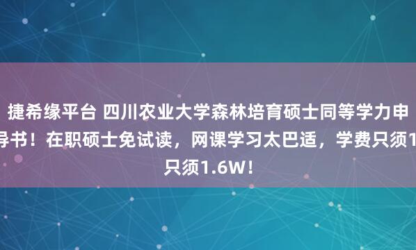 捷希缘平台 四川农业大学森林培育硕士同等学力申硕指导书！在职硕士免试读，网课学习太巴适，学费只须1.6W！