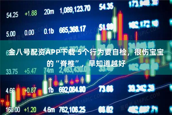 金八号配资APP下载 5个行为要自检，很伤宝宝的“脊椎”，早知道越好
