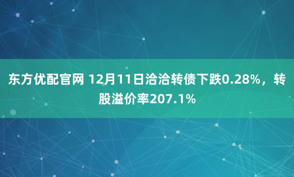 东方优配官网 12月11日洽洽转债下跌0.28%，转股溢价率207.1%