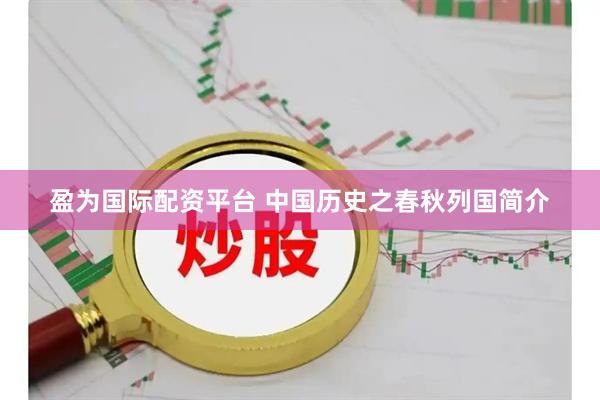 盈为国际配资平台 中国历史之春秋列国简介
