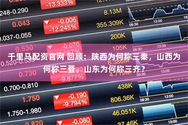 千里马配资官网 回顾：陕西为何称三秦，山西为何称三晋，山东为何称三齐？