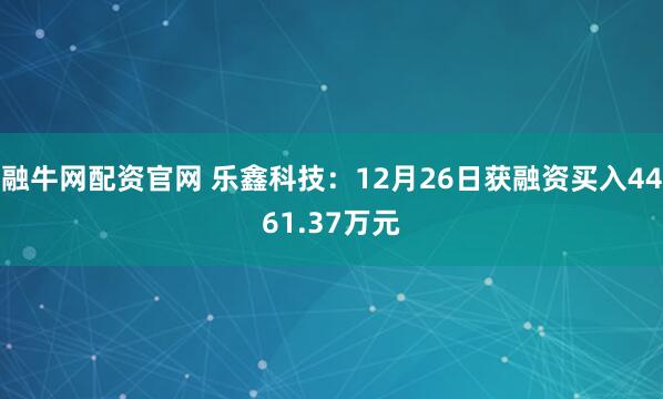 融牛网配资官网 乐鑫科技：12月26日获融资买入4461.37万元