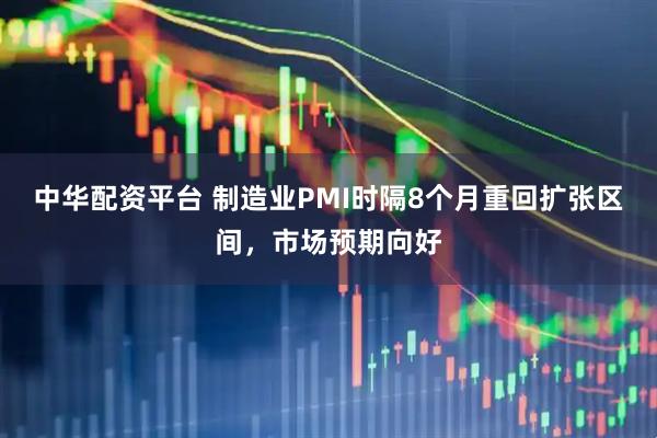 中华配资平台 制造业PMI时隔8个月重回扩张区间，市场预期向好