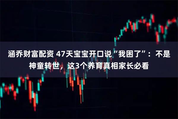 涵乔财富配资 47天宝宝开口说“我困了”：不是神童转世，这3个养育真相家长必看