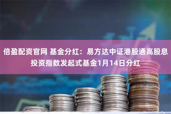 倍盈配资官网 基金分红：易方达中证港股通高股息投资指数发起式基金1月14日分红