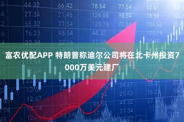 富农优配APP 特朗普称迪尔公司将在北卡州投资7000万美元建厂