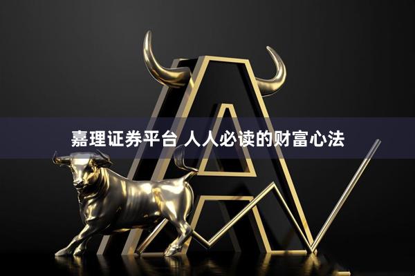 嘉理证券平台 人人必读的财富心法
