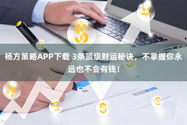 杨方策略APP下载 3条顶级财运秘诀，不掌握你永远也不会有钱！