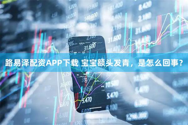路易泽配资APP下载 宝宝额头发青，是怎么回事？